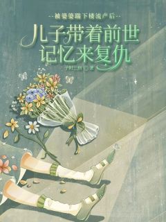 主角是刘强刘天保的小说在哪看 《被婆婆踹下楼流产后，儿子带着记忆来复仇》小说阅读入口