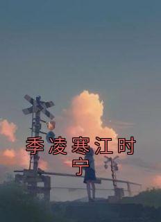 《季凌寒江时宁》小说章节目录在线试读 季凌寒江时宁小说全文